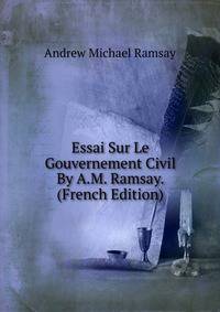 Essai Sur Le Gouvernement Civil By A.M. Ramsay. (French Edition)