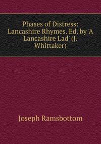 Phases of Distress: Lancashire Rhymes. Ed. by 'A Lancashire Lad' (J. Whittaker).