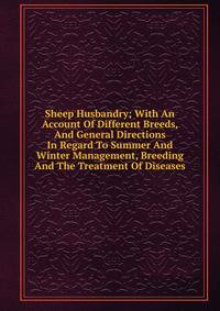 Sheep Husbandry; With An Account Of Different Breeds, And General Directions In Regard To Summer And Winter Management, Breeding And The Treatment Of Diseases