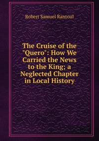 The Cruise of the "Quero": How We Carried the News to the King; a Neglected Chapter in Local History