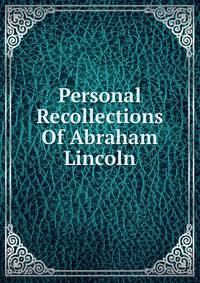 Personal Recollections Of Abraham Lincoln