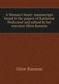 A Woman's heart: manuscripts found in the papers of Katherine Peshconet and edited by her executor Olive Ransom