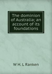 The dominion of Australia; an account of its foundations