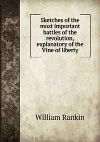 Sketches of the most important battles of the revolution, explanatory of the Vine of liberty