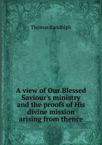 A view of Our Blessed Saviour's ministry and the proofs of His divine mission arising from thence