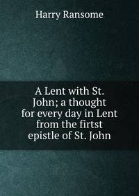 A Lent with St. John; a thought for every day in Lent from the firtst epistle of St. John