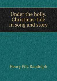 Under the holly. Christmas-tide in song and story