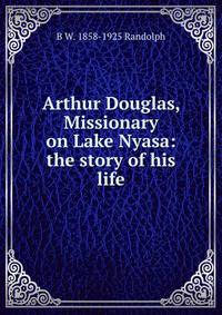 Arthur Douglas, Missionary on Lake Nyasa: the story of his life