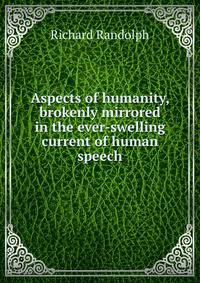 Aspects of humanity, brokenly mirrored in the ever-swelling current of human speech