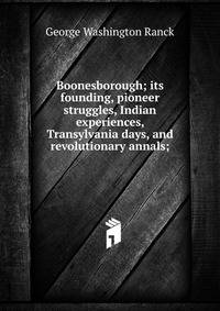 Boonesborough; its founding, pioneer struggles, Indian experiences, Transylvania days, and revolutionary annals;