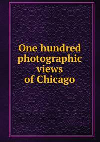One hundred photographic views of Chicago