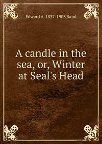 A candle in the sea, or, Winter at Seal's Head