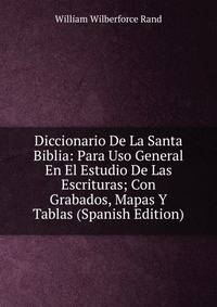 Diccionario De La Santa Biblia: Para Uso General En El Estudio De Las Escrituras; Con Grabados, Mapas Y Tablas (Spanish Edition)