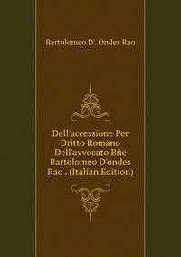 Dell'accessione Per Dritto Romano Dell'avvocato B?e Bartolomeo D'ondes Rao . (Italian Edition)