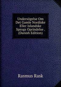 Undersogelse Om Det Gamle Nordiske Eller Islandske Sprogs Oprindelse . (Danish Edition)