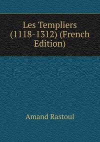 Les Templiers (1118-1312) (French Edition)
