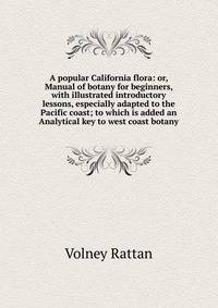A popular California flora: or, Manual of botany for beginners, with illustrated introductory lessons, especially adapted to the Pacific coast; to which is added an Analytical key to west coast botany