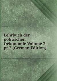 Lehrbuch der politischen Oekonomie Volume 3, pt.2 (German Edition)