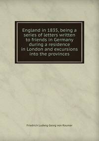 England in 1835, being a series of letters written to friends in Germany during a residence in London and excursions into the provinces