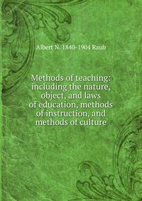Methods of teaching: including the nature, object, and laws of education, methods of instruction, and methods of culture