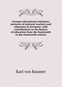 German educational reformers: memoirs of eminent teachers and educators in Germany; with contributions to the history of education from the fourteenth to the nineteenth century