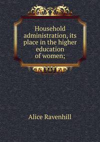 Household administration, its place in the higher education of women;