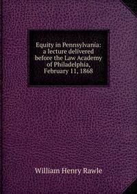 Equity in Pennsylvania: a lecture delivered before the Law Academy of Philadelphia, February 11, 1868