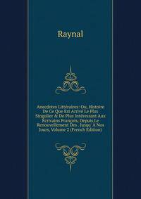 Anecdotes Litt?raires: Ou, Histoire De Ce Que Est Arriv? Le Plus Singulier &amp; De Plus Int?ressant Aux ?crivains Fran?ois, Depuis Le Renouvellement Des . Jusqu' ? Nos Jours, Volume 2 (French Edition)