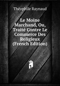 Le Moine Marchand, Ou, Traite Contre Le Commerce Des Religieux (French Edition)
