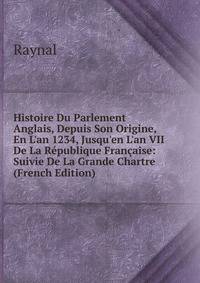 Histoire Du Parlement Anglais, Depuis Son Origine, En L'an 1234, Jusqu'en L'an VII De La R?publique Fran?aise: Suivie De La Grande Chartre (French Edition)