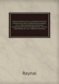 Historia Politica De Los Establecimientos Ultramarinos De Las Naciones Europeas: Lib. 1. Descubrimientos, Guerras, Y Conquistas De Los Portugueses En . De Los Holandeses En Las I (Spanish Edition)