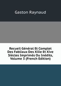Recueil General Et Complet Des Fabliaux Des Xiiie Et Xive Siecles Imprimes Ou Inedits, Volume 3 (French Edition)