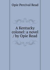 A Kentucky colonel: a novel / by Opie Read