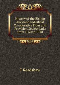 History of the Bishop Auckland Industrial Co-operative Flour and Provision Society Ltd.: from 1860 to 1910