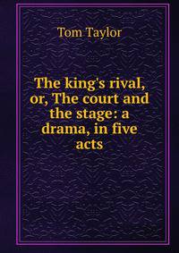 The king's rival, or, The court and the stage: a drama, in five acts