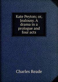 Kate Peyton; or, Jealousy. A drama in a prologue and four acts