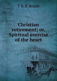 Christian retirement; or, Spiritual exercise of the heart