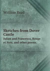 Sketches from Dover Castle ; Julian and Francesca ; Rouge et Noir, and other poems