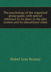 The psychology of the organized group game, with special reference to its place in the play system and its educational value