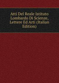 Atti Del Reale Istituto Lombardo Di Scienze, Lettere Ed Arti (Italian Edition)