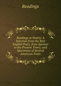 Readings in Poetry: A Selection from the Best English Poets, from Spenser to the Present Times; and Specimens of Several American Poets