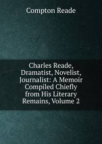 Charles Reade, Dramatist, Novelist, Journalist: A Memoir Compiled Chiefly from His Literary Remains, Volume 2