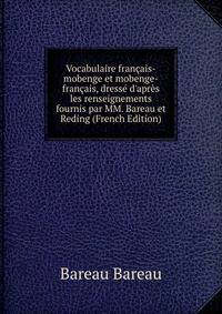 Vocabulaire fran?ais-mobenge et mobenge-fran?ais, dress? d'apr?s les renseignements fournis par MM. Bareau et Reding (French Edition)