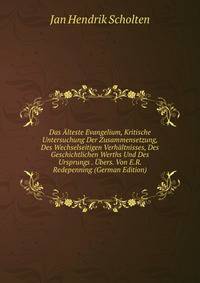 Das Alteste Evangelium, Kritische Untersuchung Der Zusammensetzung, Des Wechselseitigen Verhaltnisses, Des Geschichtlichen Werths Und Des Ursprungs . Ubers. Von E.R. Redepenning (German Edition)