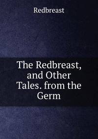 The Redbreast, and Other Tales. from the Germ
