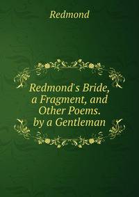 Redmond's Bride, a Fragment, and Other Poems. by a Gentleman