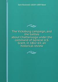 The Vicksburg campaign, and the battles about Chattanooga under the command of General U.S. Grant, in 1862-63; an historical review