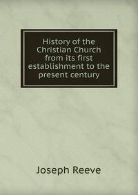 History of the Christian Church from its first establishment to the present century