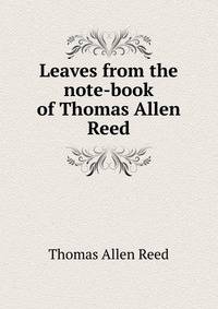 Leaves from the note-book of Thomas Allen Reed
