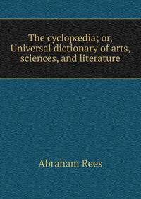 The cyclop?dia; or, Universal dictionary of arts, sciences, and literature